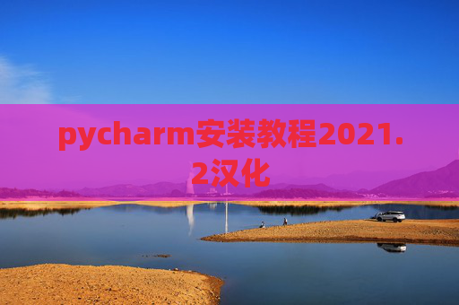 pycharm安装教程2021.2汉化 pycharm安装教程2021.2汉化